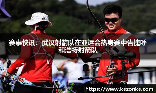 赛事快讯：武汉射箭队在亚运会热身赛中告捷呼和浩特射箭队