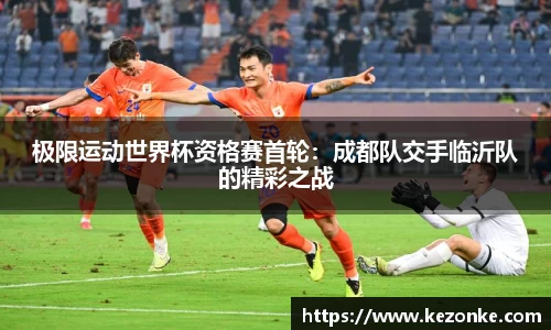 极限运动世界杯资格赛首轮：成都队交手临沂队的精彩之战