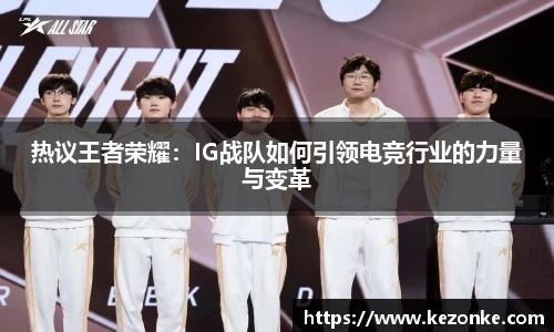 热议王者荣耀：IG战队如何引领电竞行业的力量与变革