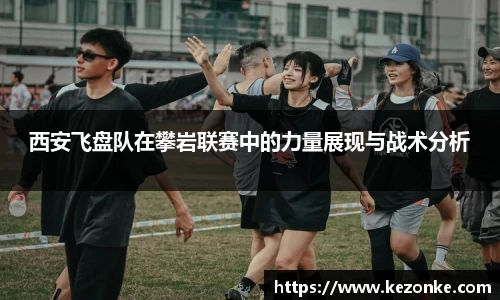 西安飞盘队在攀岩联赛中的力量展现与战术分析