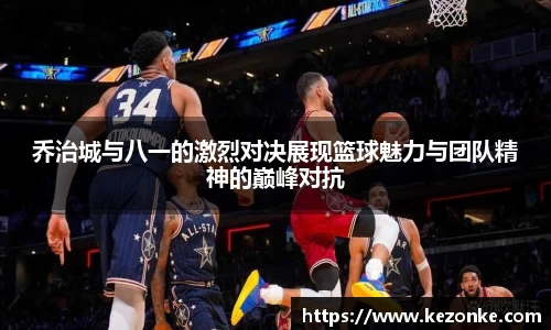 乔治城与八一的激烈对决展现篮球魅力与团队精神的巅峰对抗