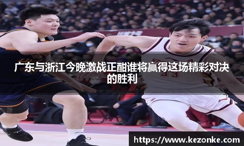 广东与浙江今晚激战正酣谁将赢得这场精彩对决的胜利