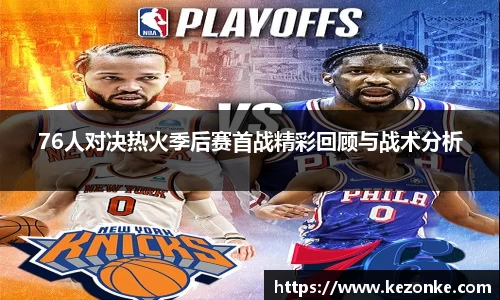 76人对决热火季后赛首战精彩回顾与战术分析
