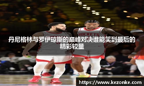 丹尼格林与罗伊琼斯的巅峰对决谁能笑到最后的精彩较量