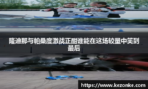 隆迪那与帕桑度激战正酣谁能在这场较量中笑到最后