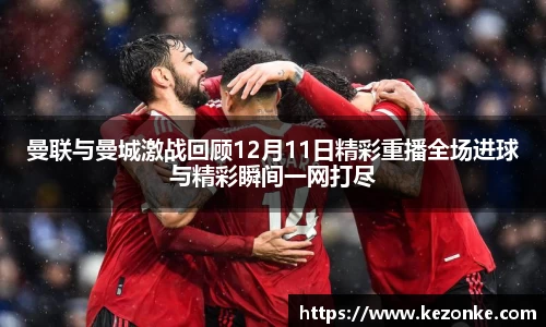 曼联与曼城激战回顾12月11日精彩重播全场进球与精彩瞬间一网打尽