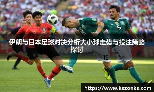 伊朗与日本足球对决分析大小球走势与投注策略探讨