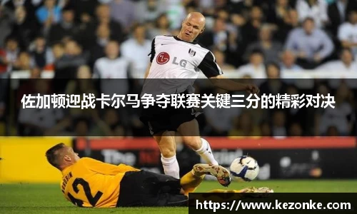 佐加顿迎战卡尔马争夺联赛关键三分的精彩对决