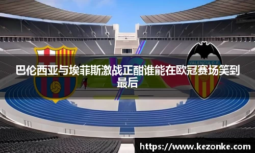 巴伦西亚与埃菲斯激战正酣谁能在欧冠赛场笑到最后