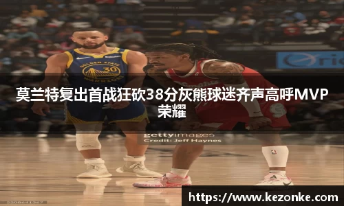 莫兰特复出首战狂砍38分灰熊球迷齐声高呼MVP荣耀