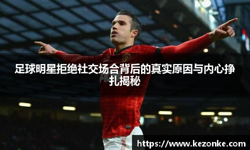 足球明星拒绝社交场合背后的真实原因与内心挣扎揭秘