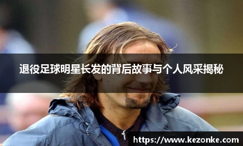 退役足球明星长发的背后故事与个人风采揭秘