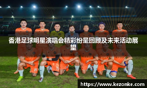 香港足球明星演唱会精彩纷呈回顾及未来活动展望